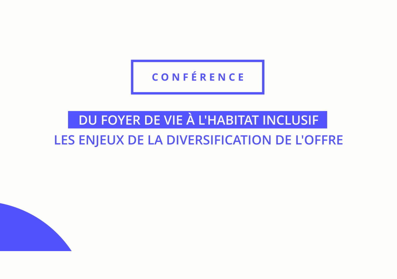 Conférence - Du foyer de vie à l'habitat inclusif, les enjeux de la diversification de l'offre